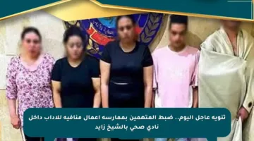 تنويه عاجل اليوم.. ضبط المتهمين بممارسة أعمال منافية للآداب داخل نادى صحى بالشيخ زايد